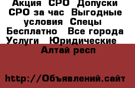 Акция! СРО! Допуски СРО за1час! Выгодные условия! Спецы! Бесплатно - Все города Услуги » Юридические   . Алтай респ.